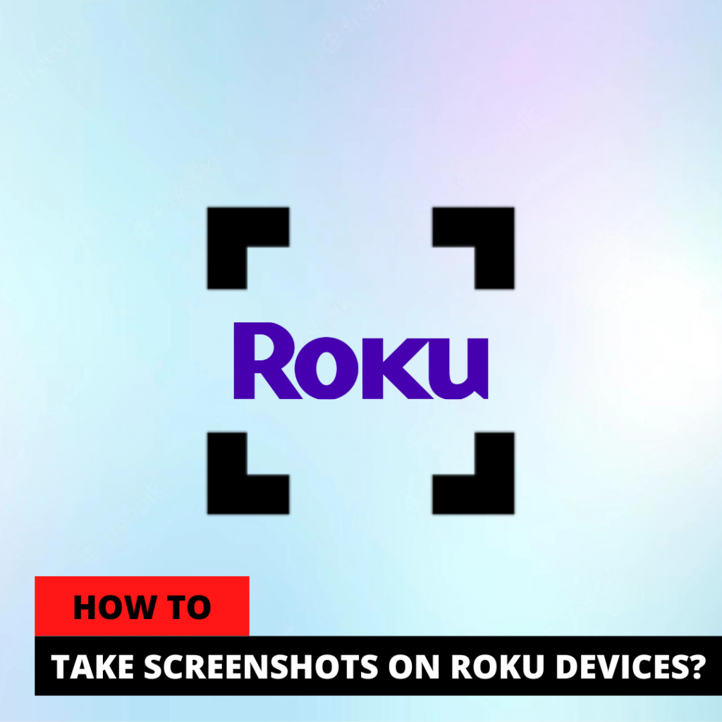 HOW TO TAKE SCREENSHOTS ON ROKU DEVICES?